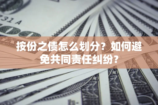 济南按份之债怎么划分？如何避免共同责任纠纷？