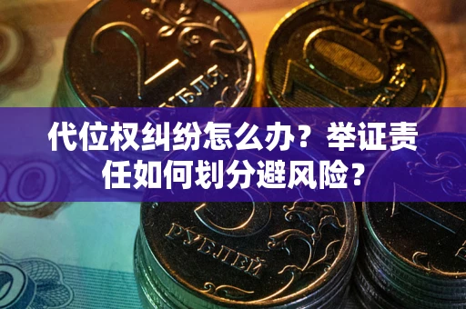 济南代位权纠纷怎么办？举证责任如何划分避风险？