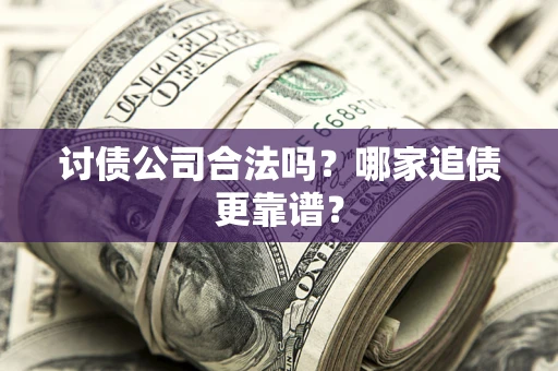 济南讨债公司合法吗？哪家追债更靠谱？