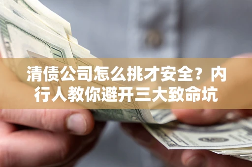 济南清债公司怎么挑才安全？内行人教你避开三大致命坑
