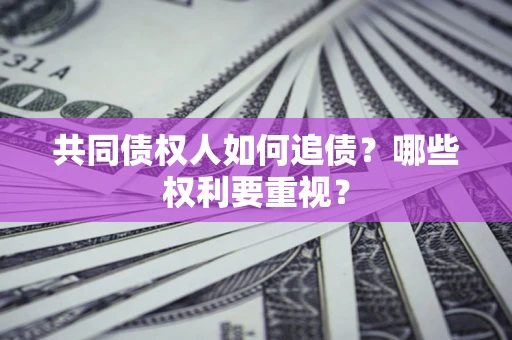 济南共同债权人如何追债？哪些权利要重视？