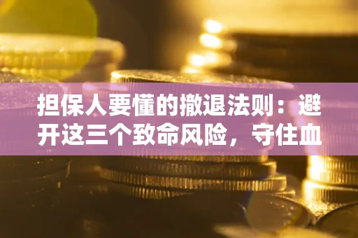 济南担保人要懂的撤退法则：避开这三个致命风险，守住血汗钱