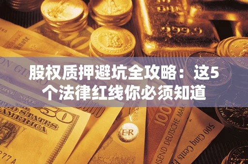 济南股权质押避坑全攻略：这5个法律红线你必须知道