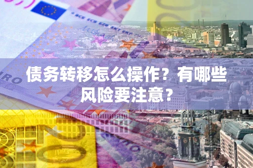 济南债务转移怎么操作？有哪些风险要注意？