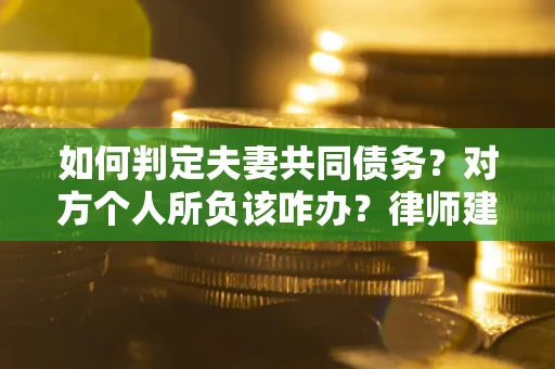 济南如何判定夫妻共同债务？对方个人所负该咋办？律师建议