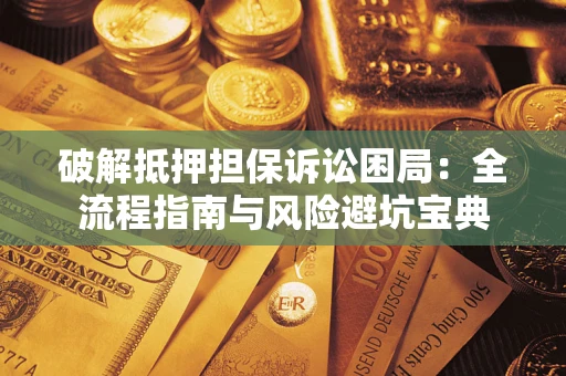 济南破解抵押担保诉讼困局：全流程指南与风险避坑宝典