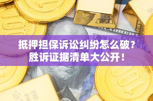 济南抵押担保诉讼纠纷怎么破？胜诉证据清单大公开！