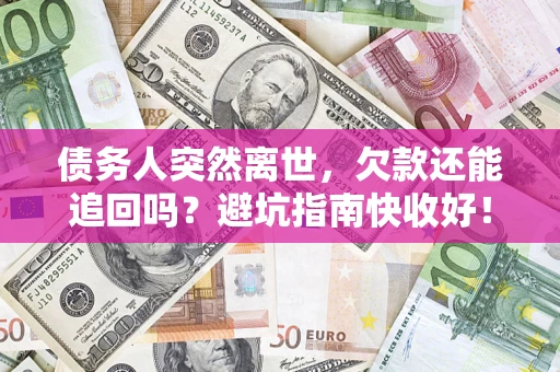 济南债务人突然离世，欠款还能追回吗？避坑指南快收好！