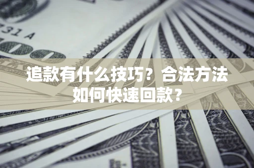 济南追款有什么技巧？合法方法如何快速回款？