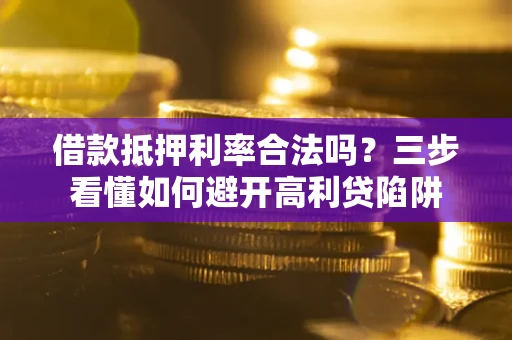 济南借款抵押利率合法吗？三步看懂如何避开高利贷陷阱