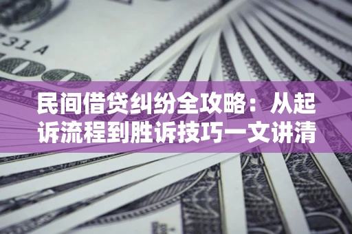 济南民间借贷纠纷全攻略：从起诉流程到胜诉技巧一文讲清