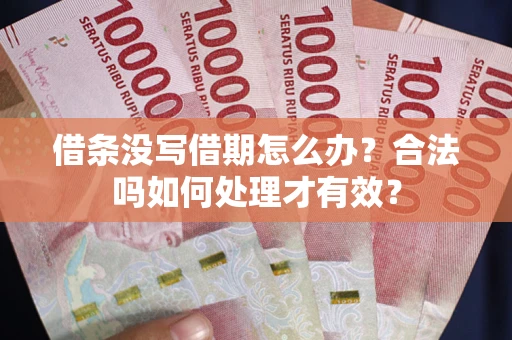济南借条没写借期怎么办？合法吗如何处理才有效？