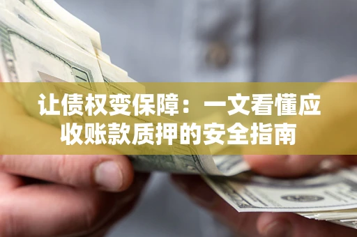 济南让债权变保障：一文看懂应收账款质押的安全指南