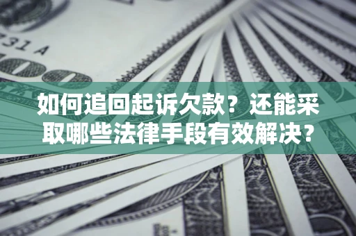 济南如何追回起诉欠款？还能采取哪些法律手段有效解决？