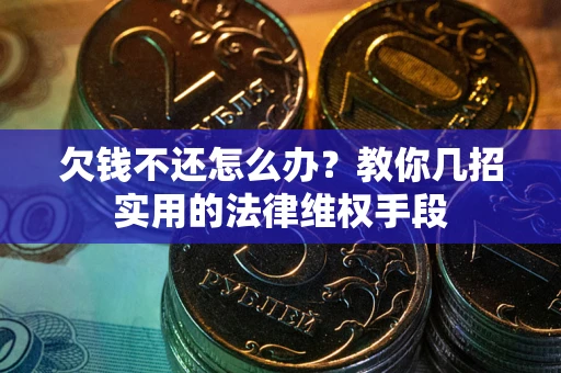 济南欠钱不还怎么办？教你几招实用的法律维权手段