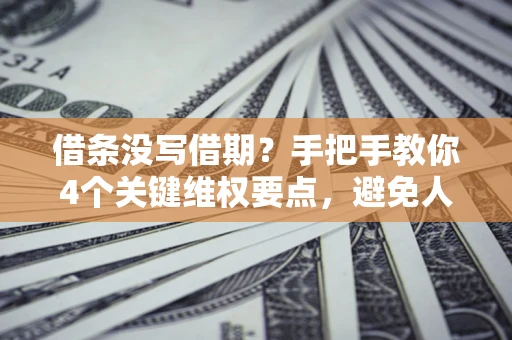 济南借条没写借期？手把手教你4个关键维权要点，避免人财两空