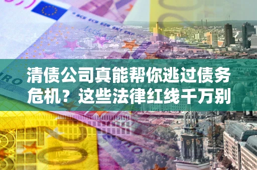 济南清债公司真能帮你逃过债务危机？这些法律红线千万别踩