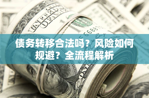 济南债务转移合法吗？风险如何规避？全流程解析
