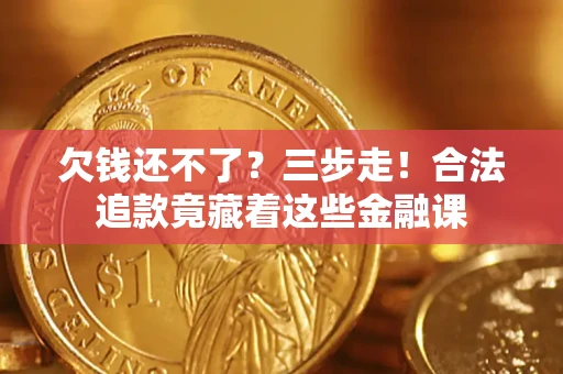 济南欠钱还不了？三步走！合法追款竟藏着这些金融课