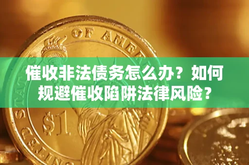 济南催收非法债务怎么办？如何规避催收陷阱法律风险？