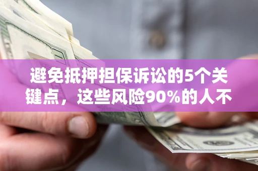 济南避免抵押担保诉讼的5个关键点，这些风险90%的人不知道！