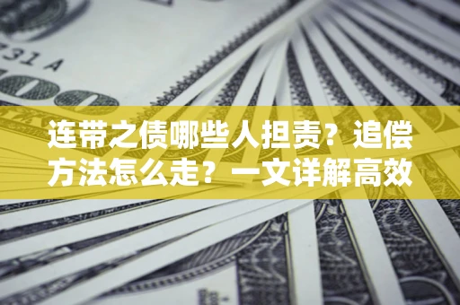 济南连带之债哪些人担责？追偿方法怎么走？一文详解高效维权流程