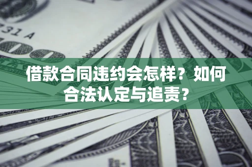 济南借款合同违约会怎样？如何合法认定与追责？