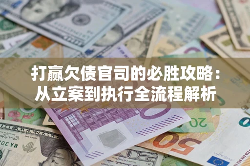 济南打赢欠债官司的必胜攻略：从立案到执行全流程解析
