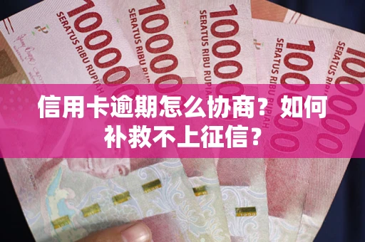 济南信用卡逾期怎么协商？如何补救不上征信？