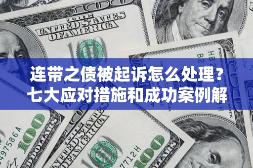 济南连带之债被起诉怎么处理？七大应对措施和成功案例解析