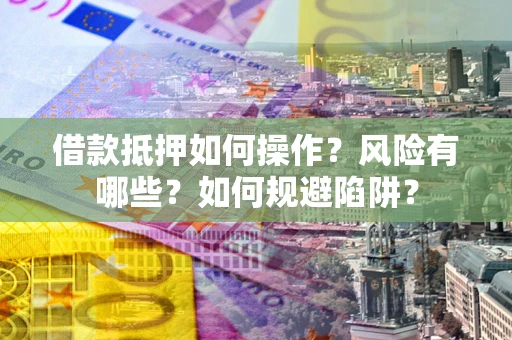 济南借款抵押如何操作？风险有哪些？如何规避陷阱？