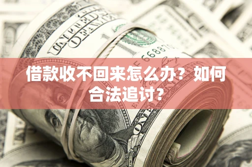 济南借款收不回来怎么办？如何合法追讨？