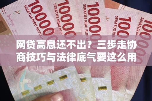 济南网贷高息还不出？三步走协商技巧与法律底气要这么用
