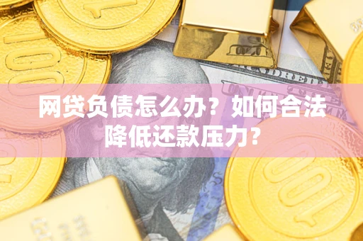 济南网贷负债怎么办？如何合法降低还款压力？