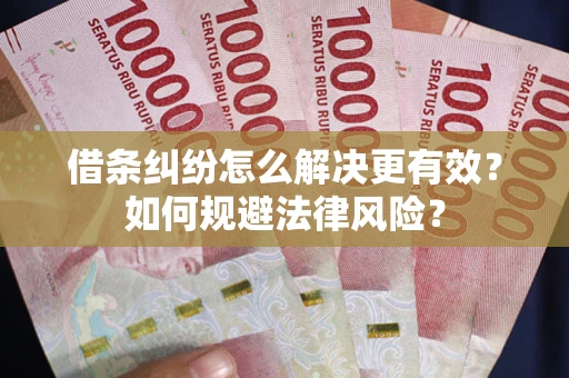 济南借条纠纷怎么解决更有效？如何规避法律风险？