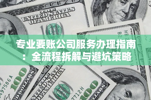 济南专业要账公司服务办理指南：全流程拆解与避坑策略