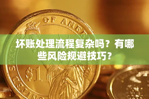 济南坏账处理流程复杂吗？有哪些风险规避技巧？