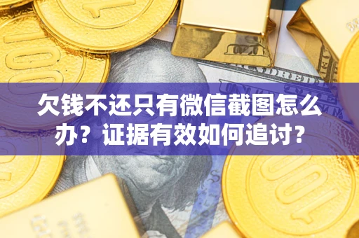 济南欠钱不还只有微信截图怎么办？证据有效如何追讨？