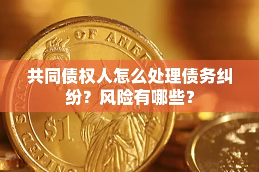济南共同债权人怎么处理债务纠纷？风险有哪些？