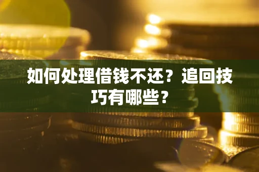济南如何处理借钱不还？追回技巧有哪些？