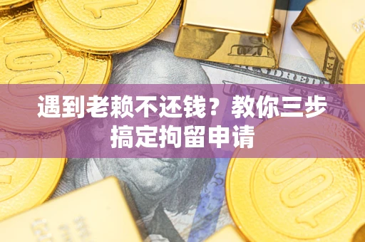 济南遇到老赖不还钱？教你三步搞定拘留申请