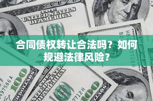 济南合同债权转让合法吗？如何规避法律风险？
