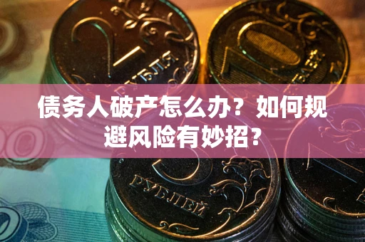济南债务人破产怎么办？如何规避风险有妙招？