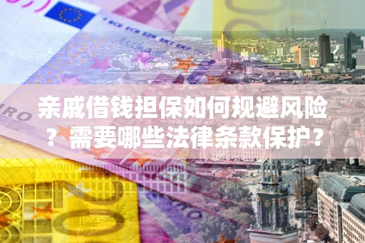 济南亲戚借钱担保如何规避风险？需要哪些法律条款保护？