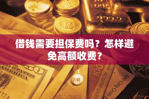 济南借钱需要担保费吗？怎样避免高额收费？