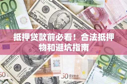 济南抵押贷款前必看！合法抵押物和避坑指南