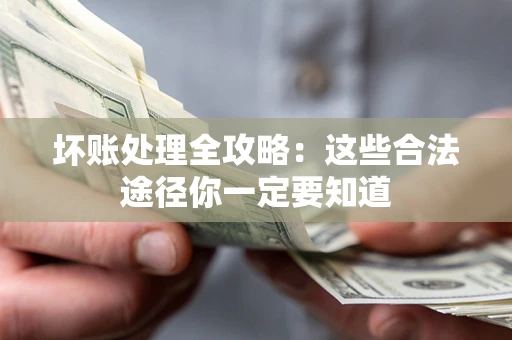 济南坏账处理全攻略：这些合法途径你一定要知道
