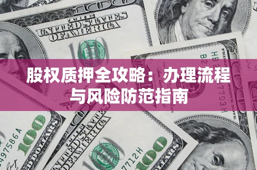 济南股权质押全攻略：办理流程与风险防范指南
