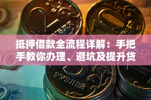 济南抵押借款全流程详解：手把手教你办理、避坑及提升贷款额度