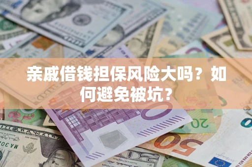 济南亲戚借钱担保风险大吗？如何避免被坑？